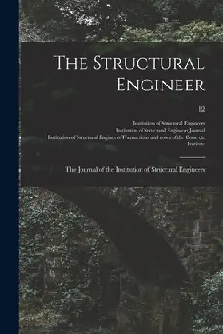 The Structural Engineer; the Journal of the Institution of Structural Engineers; 12 by Institution of Structural Engineers (