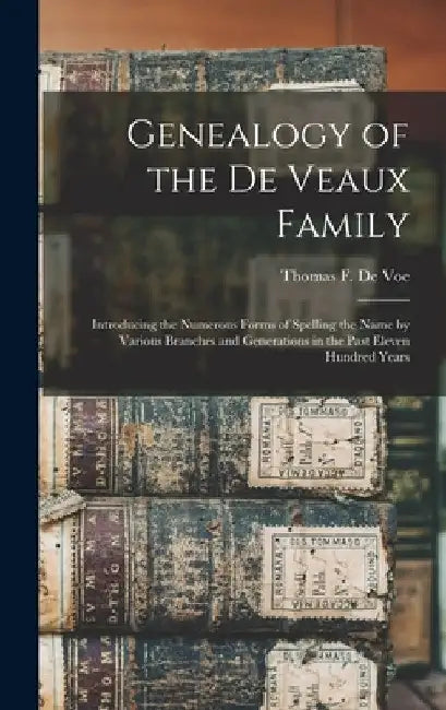 Genealogy of the De Veaux Family: Introducing the Numerous Forms of Spelling the Name by Various Branches and Generations in the Past Eleven Hundred Y by Thomas F. (Thomas Farrington) de Voe