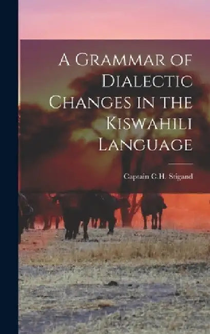 A Grammar of Dialectic Changes in the Kiswahili Language by Captain C H Stigand