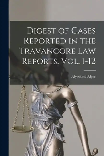 Digest of Cases Reported in the Travancore Law Reports. Vol. 1-12 by Aiyadurai Aiyar (Comp )
