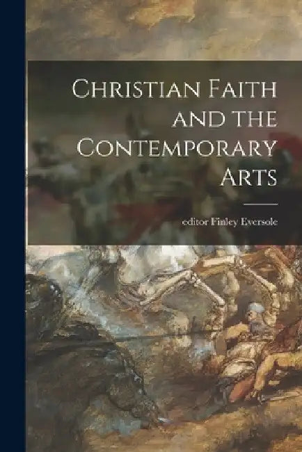 Christian Faith and the Contemporary Arts by Finley Editor Eversole