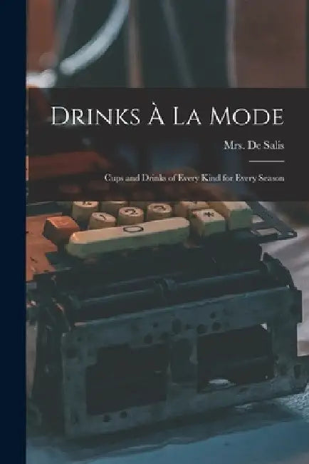 Drinks À La Mode [electronic Resource]: Cups and Drinks of Every Kind for Every Season by (harriet Anne) de Salis