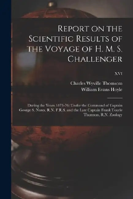 Report on the Scientific Results of the Voyage of H. M. S. Challenger: During the Years 1873-76: Under the Command of Captain George S. Nares, R.N. F. by Charles Wyville Thomsom