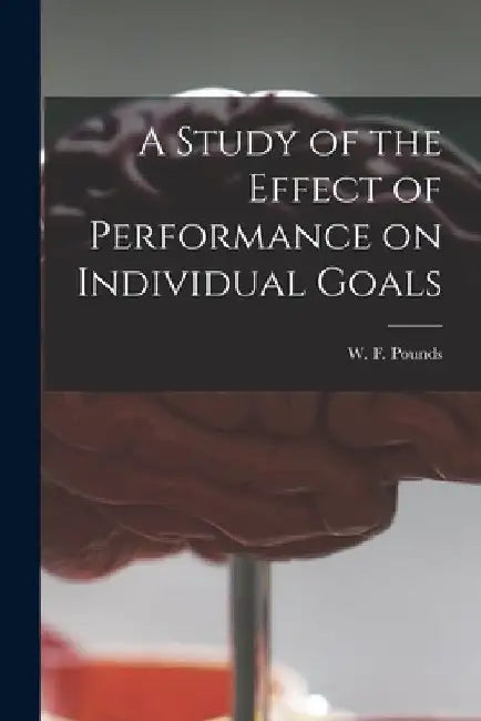 A Study of the Effect of Performance on Individual Goals by W. F. (William F. ). Pounds