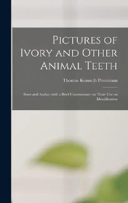 Pictures of Ivory and Other Animal Teeth: Bone and Antler; With a Brief Commentary on Their Use on Identification by Thomas Kenneth 1895- Penniman