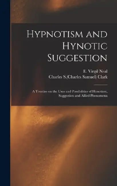 Hypnotism and Hynotic Suggestion; a Treatise on the Uses and Possibilities of Hynotism, Suggestion and Allied Phenomena by E. Virgil Neal