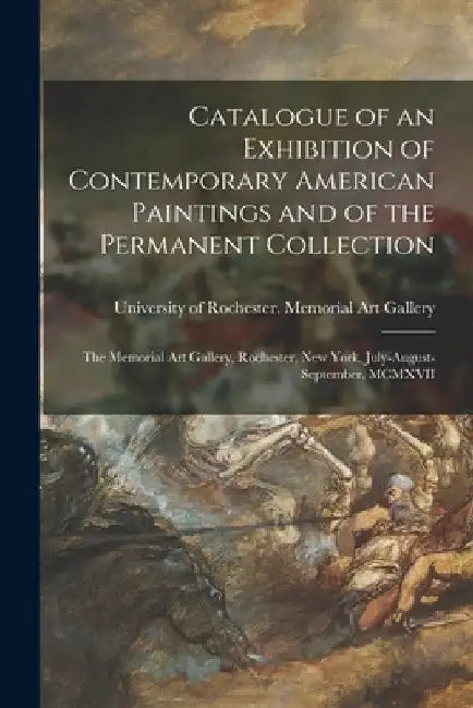 Catalogue of an Exhibition of Contemporary American Paintings and of the Permanent Collection: the Memorial Art Gallery, Rochester, New York, July-Aug by University of Rochester Memorial Art