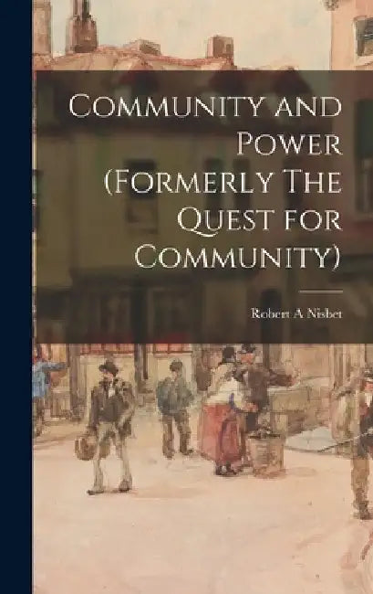 Community and Power (formerly The Quest for Community) by Robert A. Nisbet