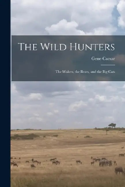 The Wild Hunters; the Wolves, the Bears, and the Big Cats by Gene 1927- Caesar