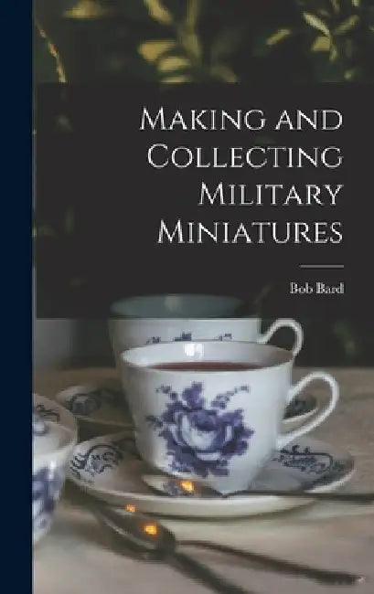Making and Collecting Military Miniatures by Bob Bard