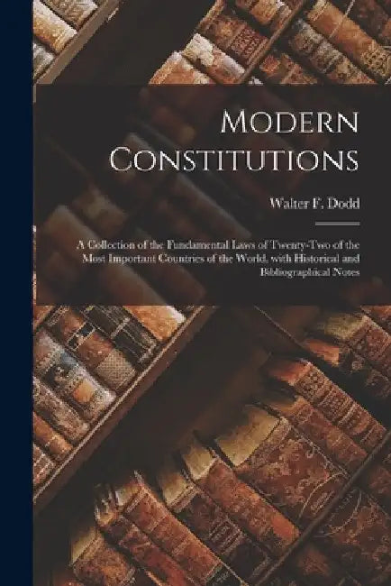Modern Constitutions: a Collection of the Fundamental Laws of Twenty-two of the Most Important Countries of the World, With Historical and B by Walter F. (Walter Fairleigh) 1. Dodd