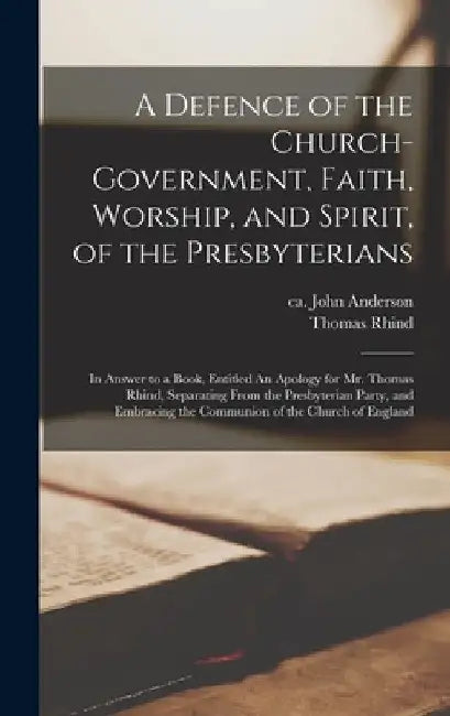 A Defence of the Church-government, Faith, Worship, and Spirit, of the Presbyterians [microform]: in Answer to a Book, Entitled An Apology for Mr. Tho by John Ca 1667-1721 Anderson
