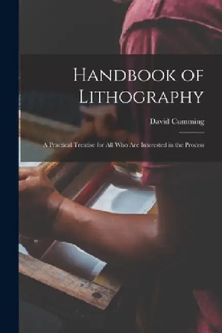 Handbook of Lithography: a Practical Treatise for All Who Are Interested in the Process by David 1846-1922 Cumming