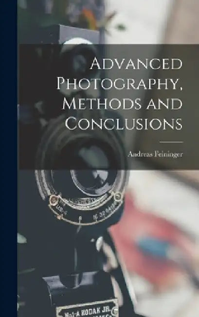 Advanced Photography, Methods and Conclusions by Andreas 1906-1999 Feininger