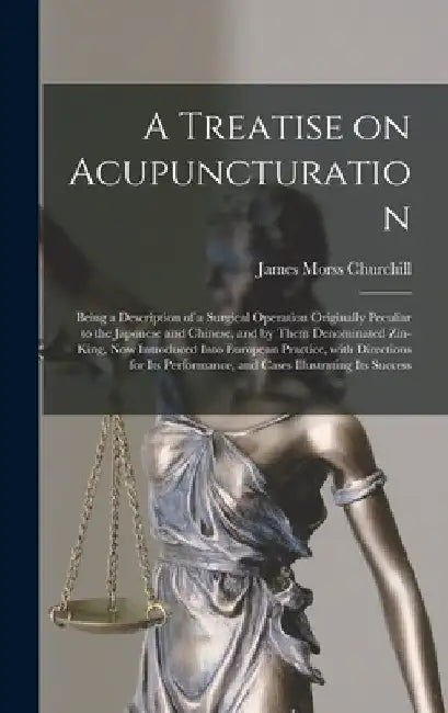 A Treatise on Acupuncturation: Being a Description of a Surgical Operation Originally Peculiar to the Japonese and Chinese, and by Them Denominated Z by James Morss 1796?-1863 Churchill