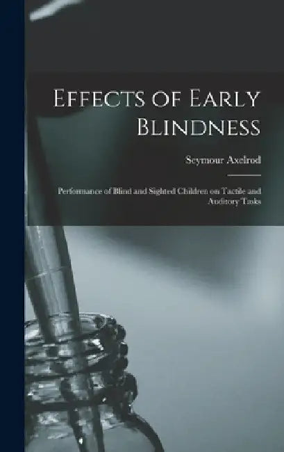 Effects of Early Blindness: Performance of Blind and Sighted Children on Tactile and Auditory Tasks by Seymour Axelrod