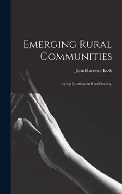 Emerging Rural Communities: Group Relations in Rural Society. by John Harrison 1888- Kolb