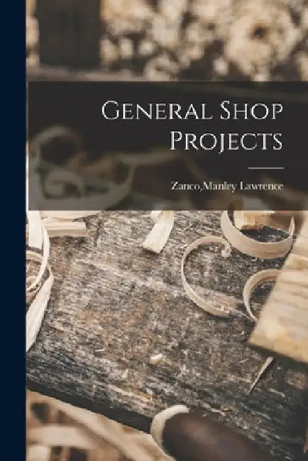 General Shop Projects by Manley Lawrence Zanco