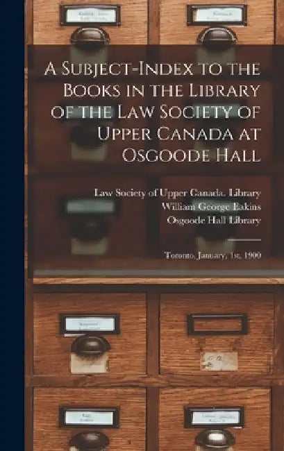 A Subject-index to the Books in the Library of the Law Society of Upper Canada at Osgoode Hall: Toronto, January, 1st, 1900 by Law Society of Upper Canada Library