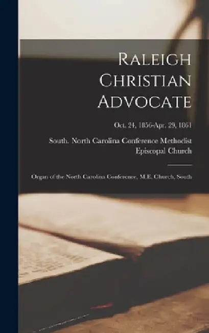 Raleigh Christian Advocate: Organ of the North Carolina Conference, M.E. Church, South; Oct. 24, 1856-Apr. 29, 1861 by South No Methodist Episcopal Church