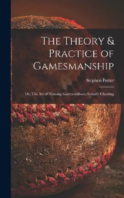 The Theory & Practice of Gamesmanship; or, The Art of Winning Games Without Actually Cheating by Stephen Potter