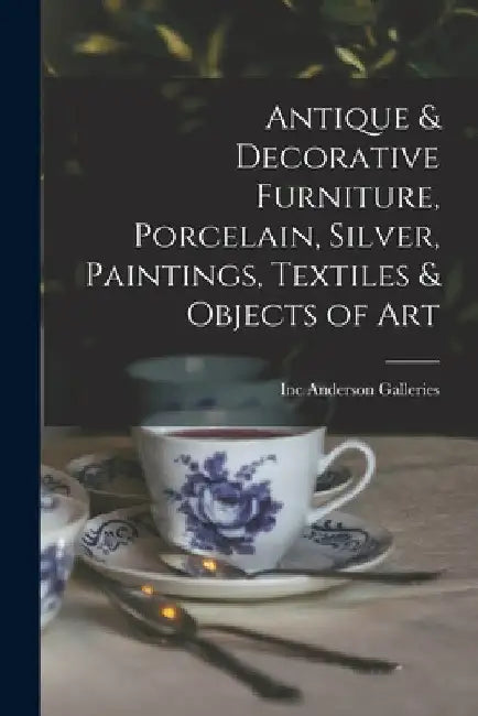 Antique & Decorative Furniture, Porcelain, Silver, Paintings, Textiles & Objects of Art by Inc Anderson Galleries