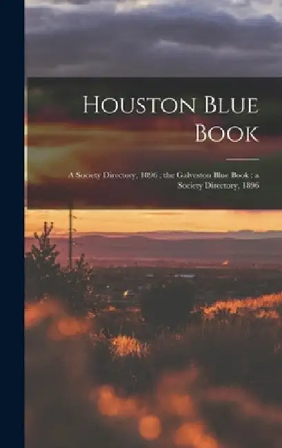 Houston Blue Book: a Society Directory, 1896; the Galveston Blue Book: a Society Directory, 1896 by Anonymous