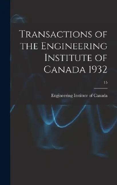 Transactions of the Engineering Institute of Canada 1932; 15 by Engineering Institute of Canada