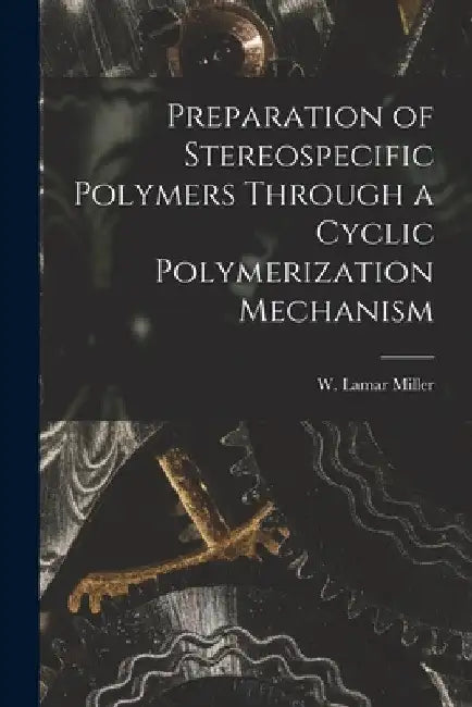 Preparation of Stereospecific Polymers Through a Cyclic Polymerization Mechanism by W. Lamar Miller