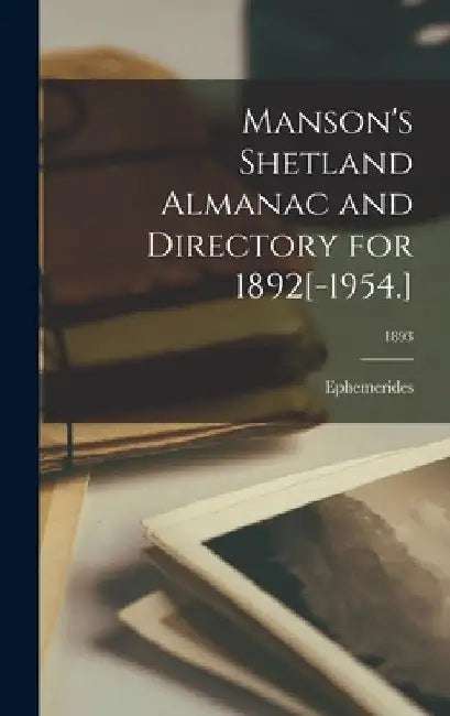 Manson's Shetland Almanac and Directory for 1892[-1954.]; 1893 by Ephemerides