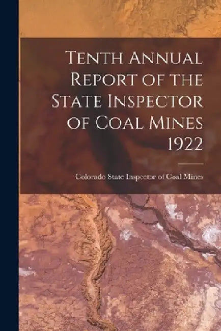 Tenth Annual Report of the State Inspector of Coal Mines 1922 by Colorado State Inspector of Coal Mines