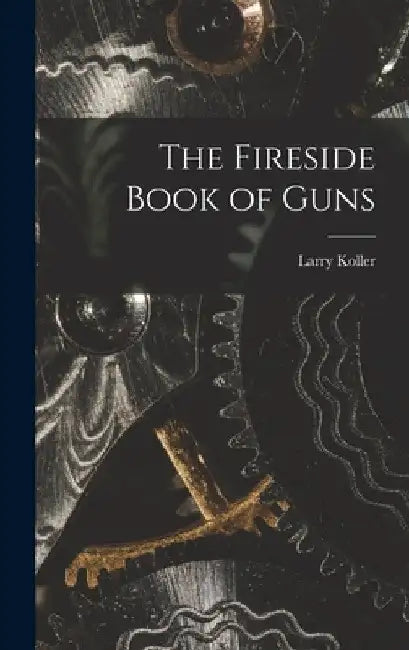 The Fireside Book of Guns by Larry 1912-1967 Koller