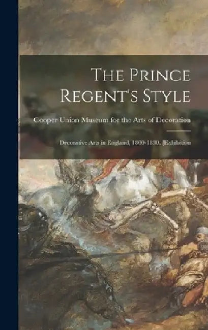 The Prince Regent's Style: Decorative Arts in England, 1800-1830. [Exhibition by Cooper Union Museum for the Arts of D