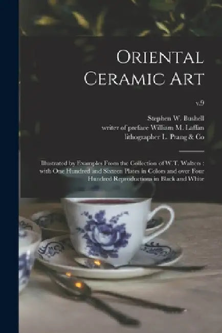 Oriental Ceramic Art: Illustrated by Examples From the Collection of W.T. Walters: With One Hundred and Sixteen Plates in Colors and Over Fo by Stephen W. (Stephen Wootton) Bushell