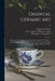 Oriental Ceramic Art: Illustrated by Examples From the Collection of W.T. Walters: With One Hundred and Sixteen Plates in Colors and Over Fo by Stephen W. (Stephen Wootton) Bushell