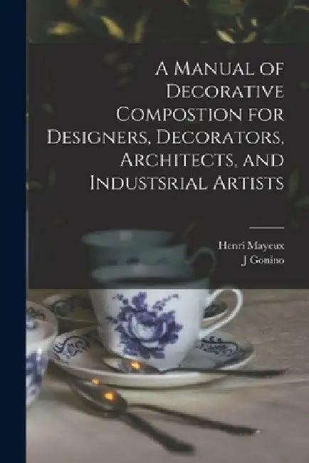 A Manual of Decorative Compostion for Designers, Decorators, Architects, and Industsrial Artists by Henri 1845- Mayeux