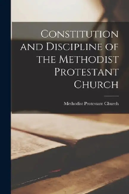 Constitution and Discipline of the Methodist Protestant Church by Methodist Protestant Church