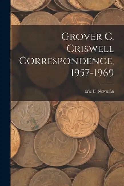 Grover C. Criswell Correspondence, 1957-1969 by Eric P Newman