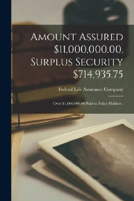 Amount Assured $11,000,000.00, Surplus Security $714,935.75 [microform]: Over $1,000,000.00 Paid to Policy Holders . by Federal Life Assurance Company