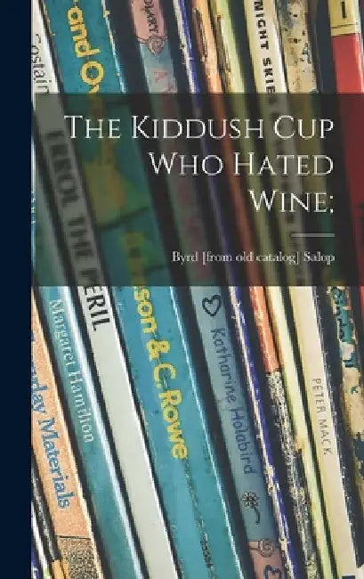 The Kiddush Cup Who Hated Wine; by Byrd (Kalish) Salop