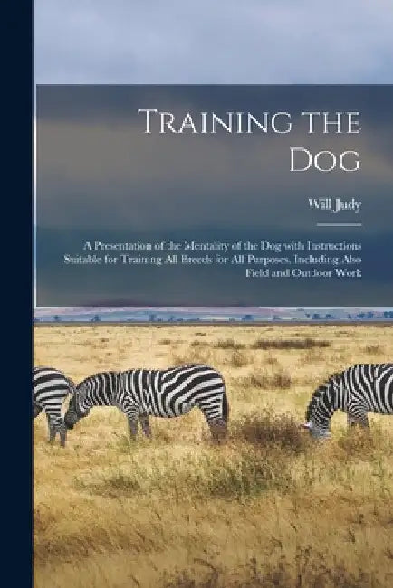 Training the Dog; a Presentation of the Mentality of the Dog With Instructions Suitable for Training All Breeds for All Purposes, Including Also Field by Will 1891- Judy