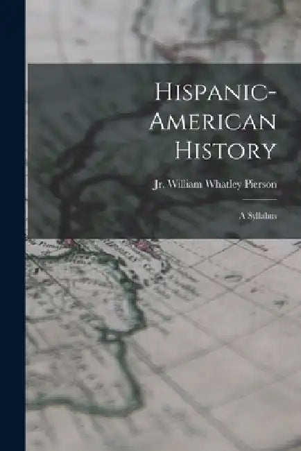 Hispanic-American History: a Syllabus by Jr. Pierson William Whatley