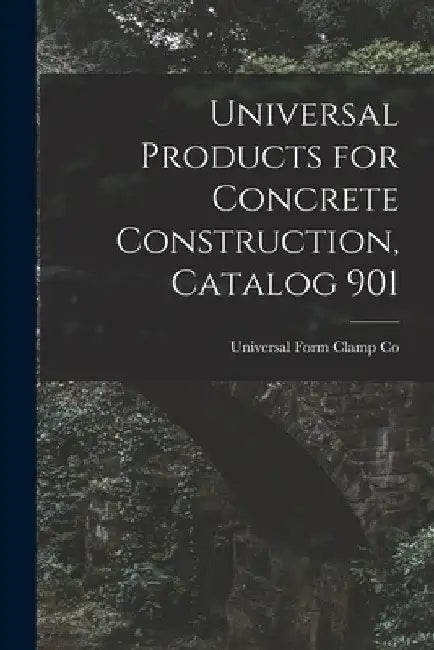 Universal Products for Concrete Construction, Catalog 901 by Universal Form Clamp Co