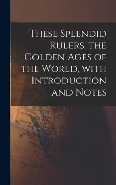 These Splendid Rulers, the Golden Ages of the World, With Introduction and Notes by Anonymous