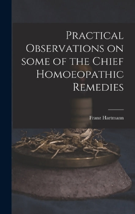 Practical Observations on Some of the Chief Homoeopathic Remedies by Franz 1796-1853 Hartmann