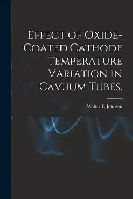 Effect of Oxide-coated Cathode Temperature Variation in Cavuum Tubes. by Walter F. Johnson