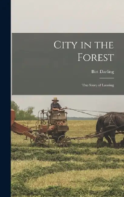 City in the Forest; the Story of Lansing by Birt Darling