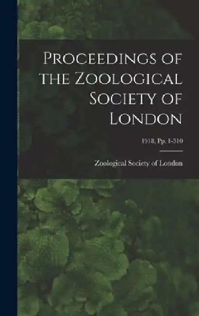 Proceedings of the Zoological Society of London; 1918, pp. 1-310 by Zoological Society of London