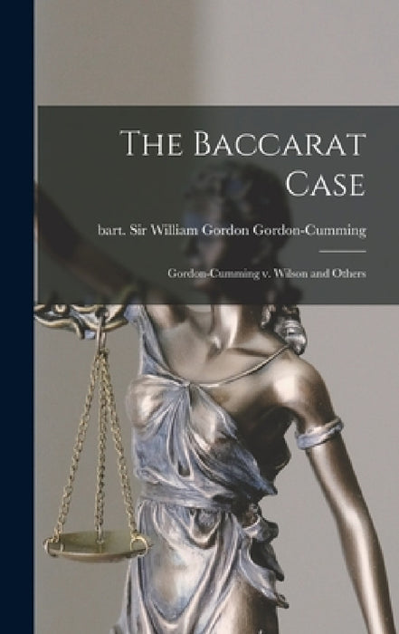 The Baccarat Case: Gordon-Cumming V. Wilson and Others by William Gordon Gordon-Cumming