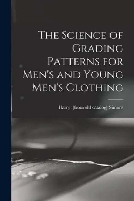The Science of Grading Patterns for Men's and Young Men's Clothing by Harry Simons
